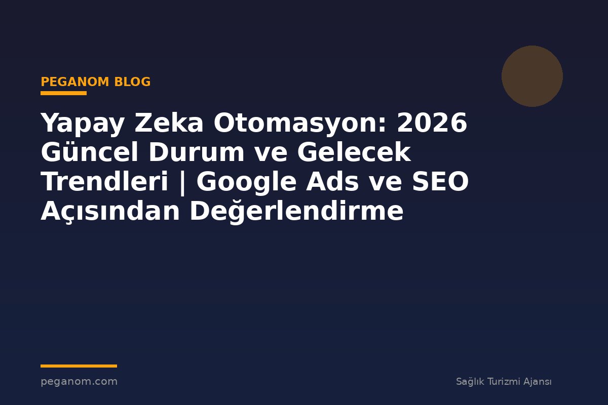 Yapay Zeka Otomasyon: 2026 Güncel Durum ve Gelecek Trendleri | Google Ads ve SEO Açısından Değerlendirme