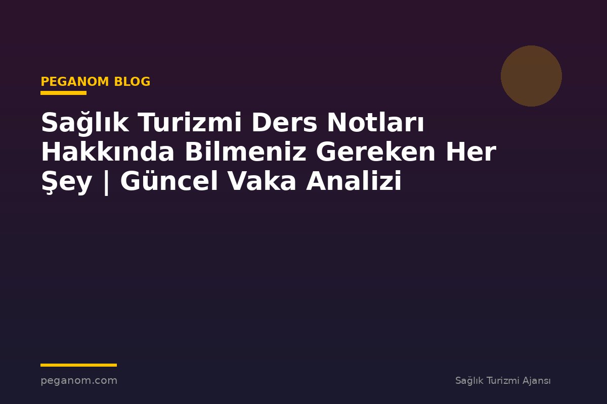 Sağlık Turizmi Ders Notları Hakkında Bilmeniz Gereken Her Şey | Güncel Vaka Analizi
