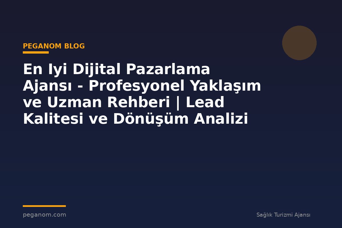 En Iyi Dijital Pazarlama Ajansı - Profesyonel Yaklaşım ve Uzman Rehberi | Lead Kalitesi ve Dönüşüm Analizi