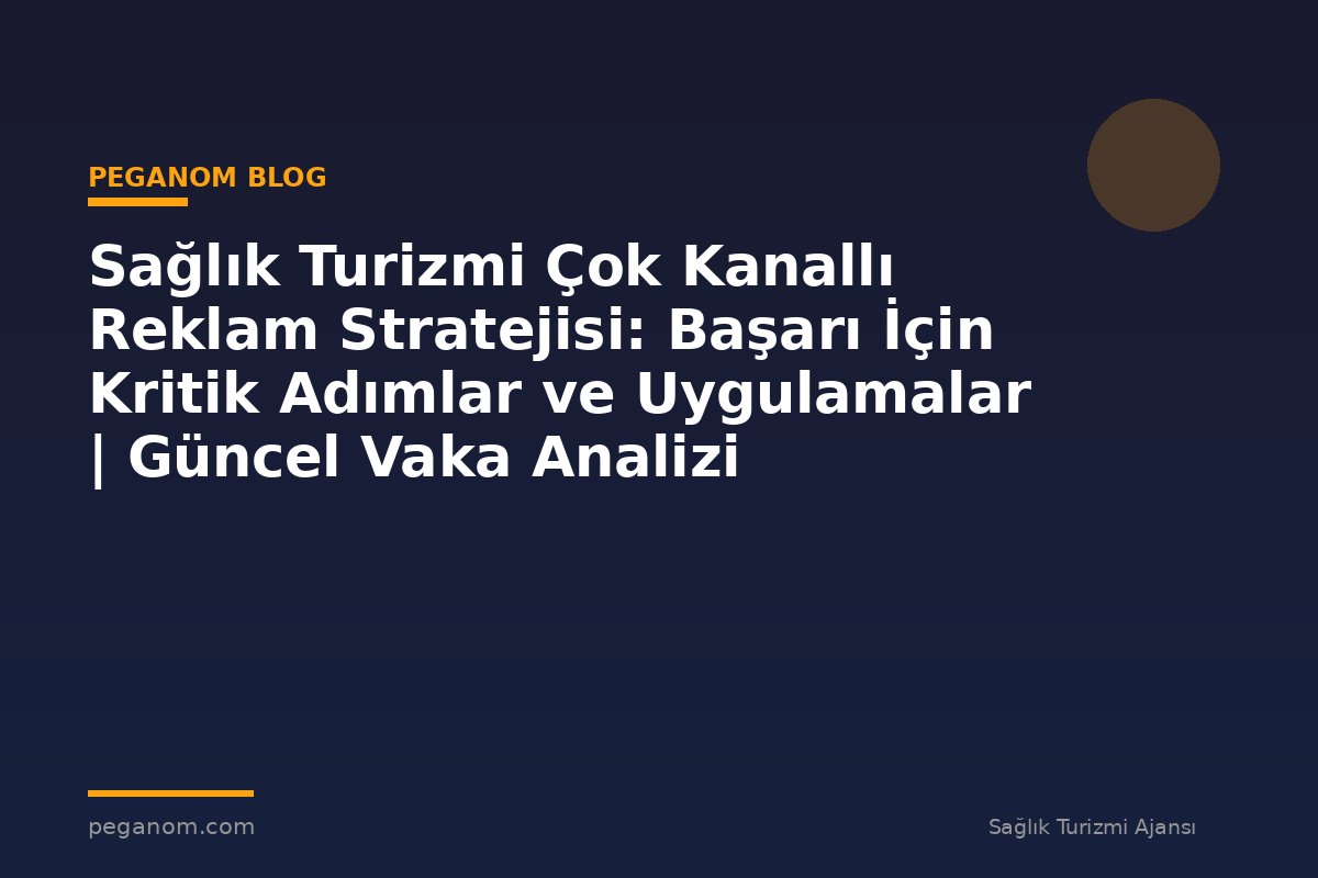 Sağlık Turizmi Çok Kanallı Reklam Stratejisi: Başarı İçin Kritik Adımlar ve Uygulamalar | Güncel Vaka Analizi