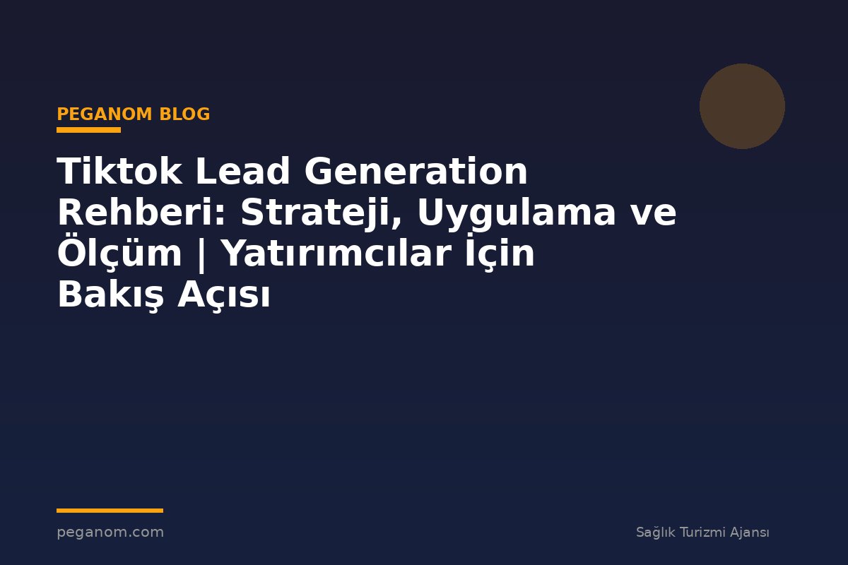 Tiktok Lead Generation Rehberi: Strateji, Uygulama ve Ölçüm | Yatırımcılar İçin Bakış Açısı