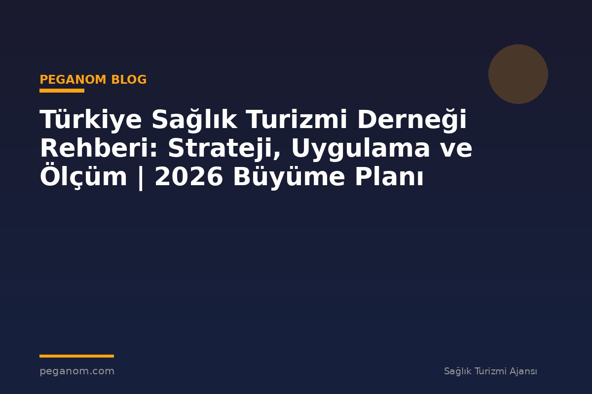 Türkiye Sağlık Turizmi Derneği Rehberi: Strateji, Uygulama ve Ölçüm | 2026 Büyüme Planı