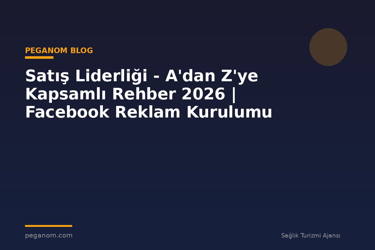 Satış Liderliği - A'dan Z'ye Kapsamlı Rehber 2026 | Facebook Reklam Kurulumu