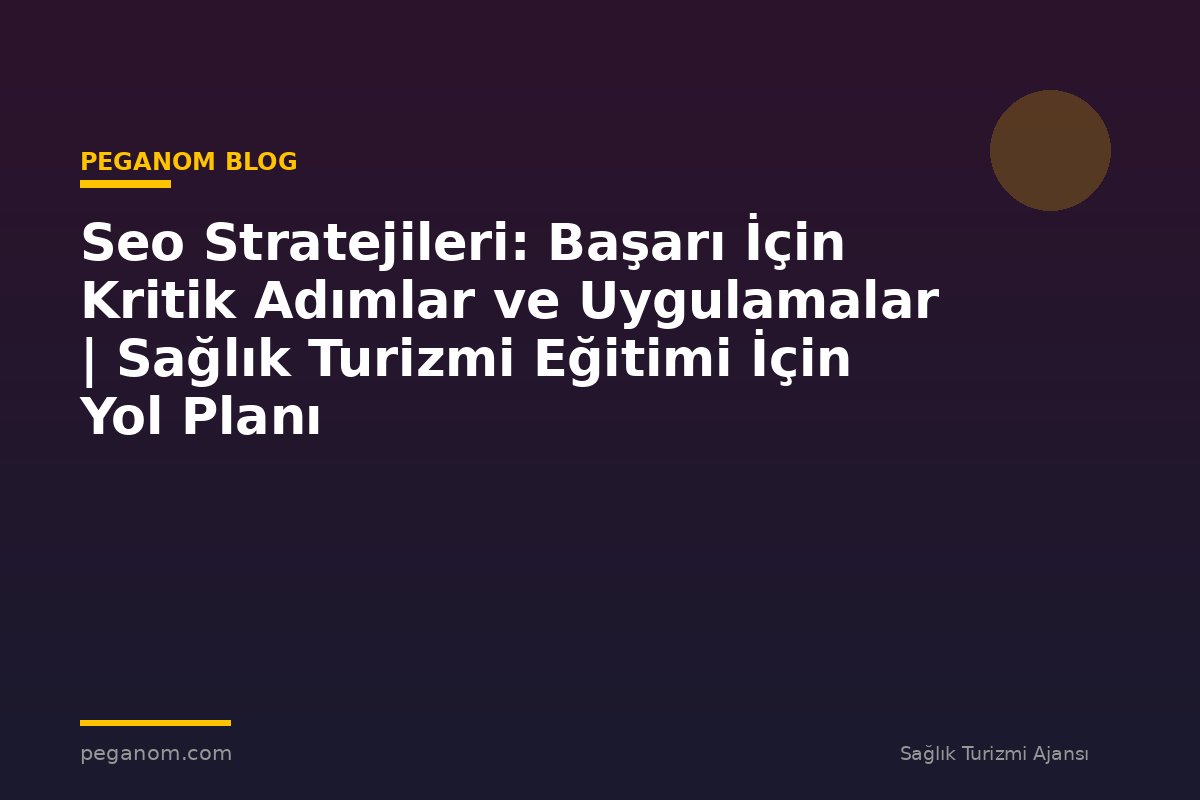 Seo Stratejileri: Başarı İçin Kritik Adımlar ve Uygulamalar | Sağlık Turizmi Eğitimi İçin Yol Planı