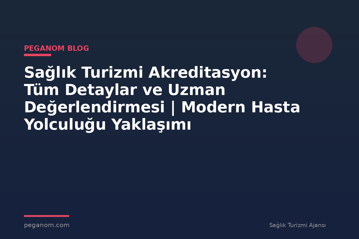 Sağlık Turizmi Akreditasyon: Tüm Detaylar ve Uzman Değerlendirmesi | Modern Hasta Yolculuğu Yaklaşımı