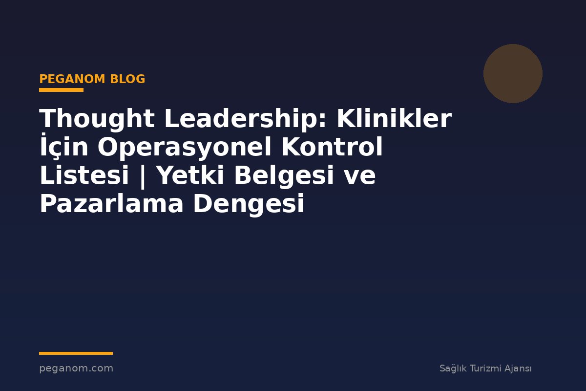 Thought Leadership: Klinikler İçin Operasyonel Kontrol Listesi | Yetki Belgesi ve Pazarlama Dengesi