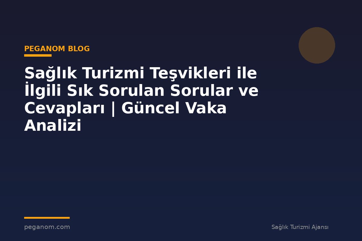 Sağlık Turizmi Teşvikleri ile İlgili Sık Sorulan Sorular ve Cevapları | Güncel Vaka Analizi