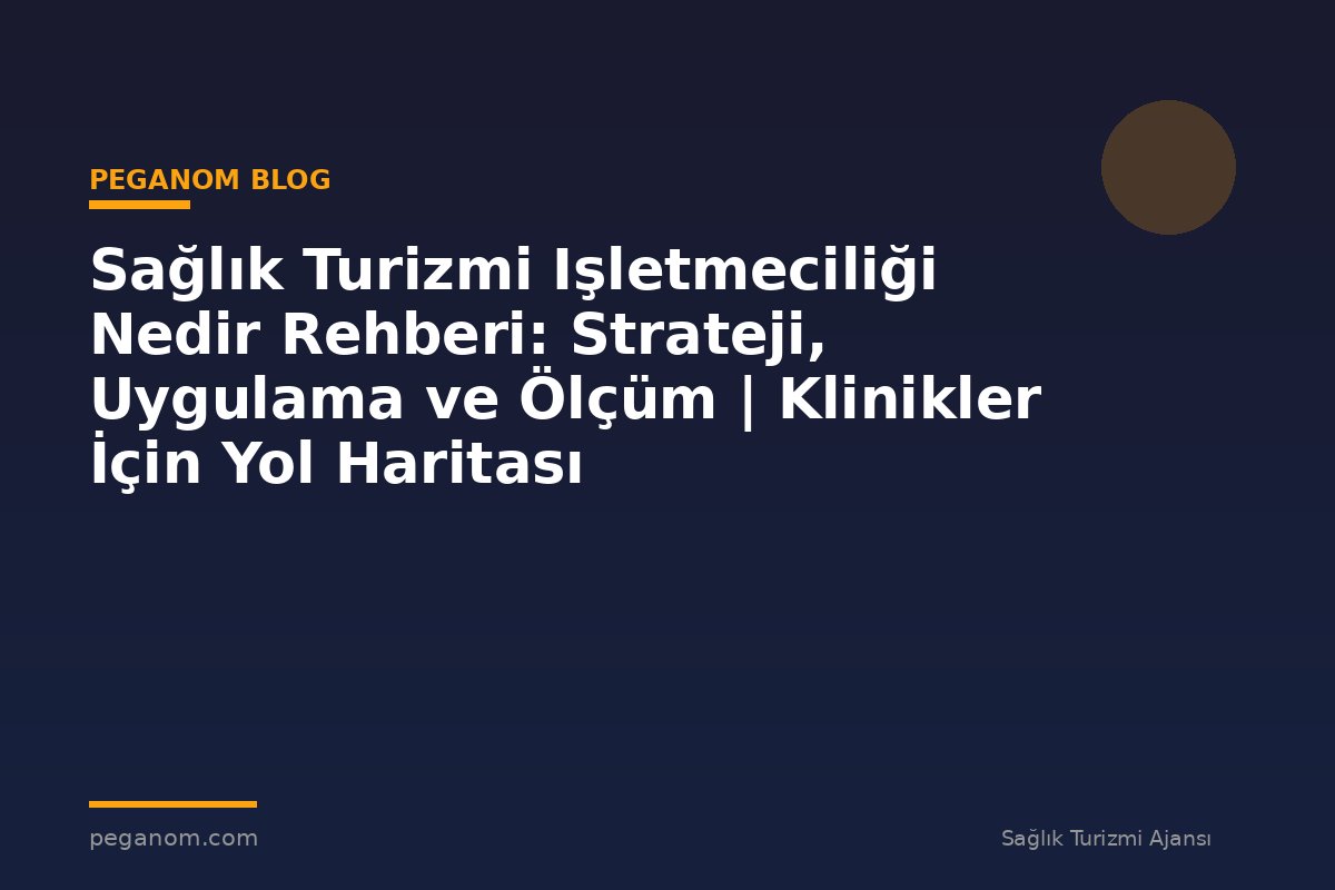 Sağlık Turizmi Işletmeciliği Nedir Rehberi: Strateji, Uygulama ve Ölçüm | Klinikler İçin Yol Haritası