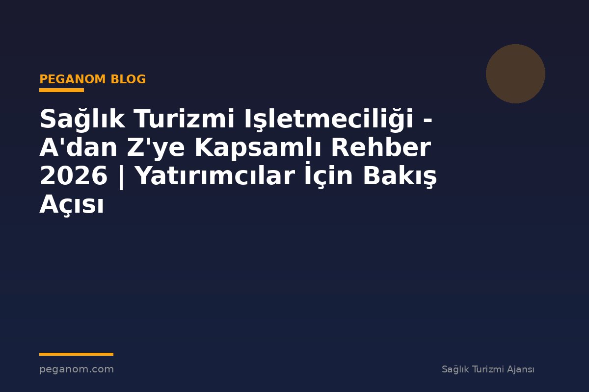 Sağlık Turizmi Işletmeciliği - A'dan Z'ye Kapsamlı Rehber 2026 | Yatırımcılar İçin Bakış Açısı