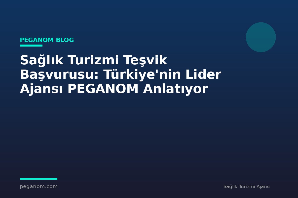 Sağlık Turizmi Teşvik Başvurusu: Türkiye'nin Lider Ajansı PEGANOM Anlatıyor