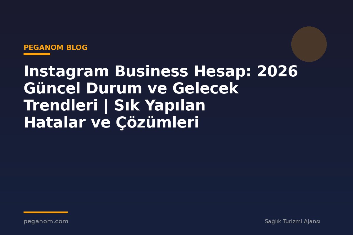 Instagram Business Hesap: 2026 Güncel Durum ve Gelecek Trendleri | Sık Yapılan Hatalar ve Çözümleri