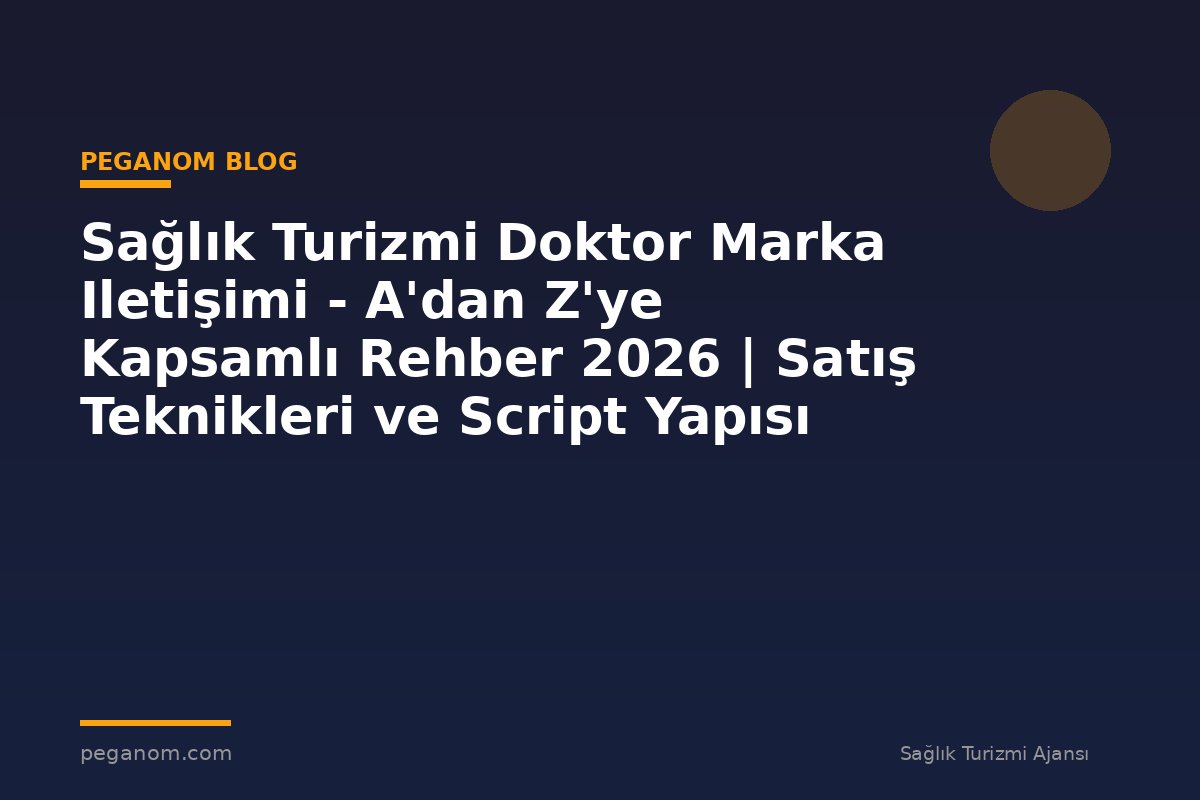 Sağlık Turizmi Doktor Marka Iletişimi - A'dan Z'ye Kapsamlı Rehber 2026 | Satış Teknikleri ve Script Yapısı