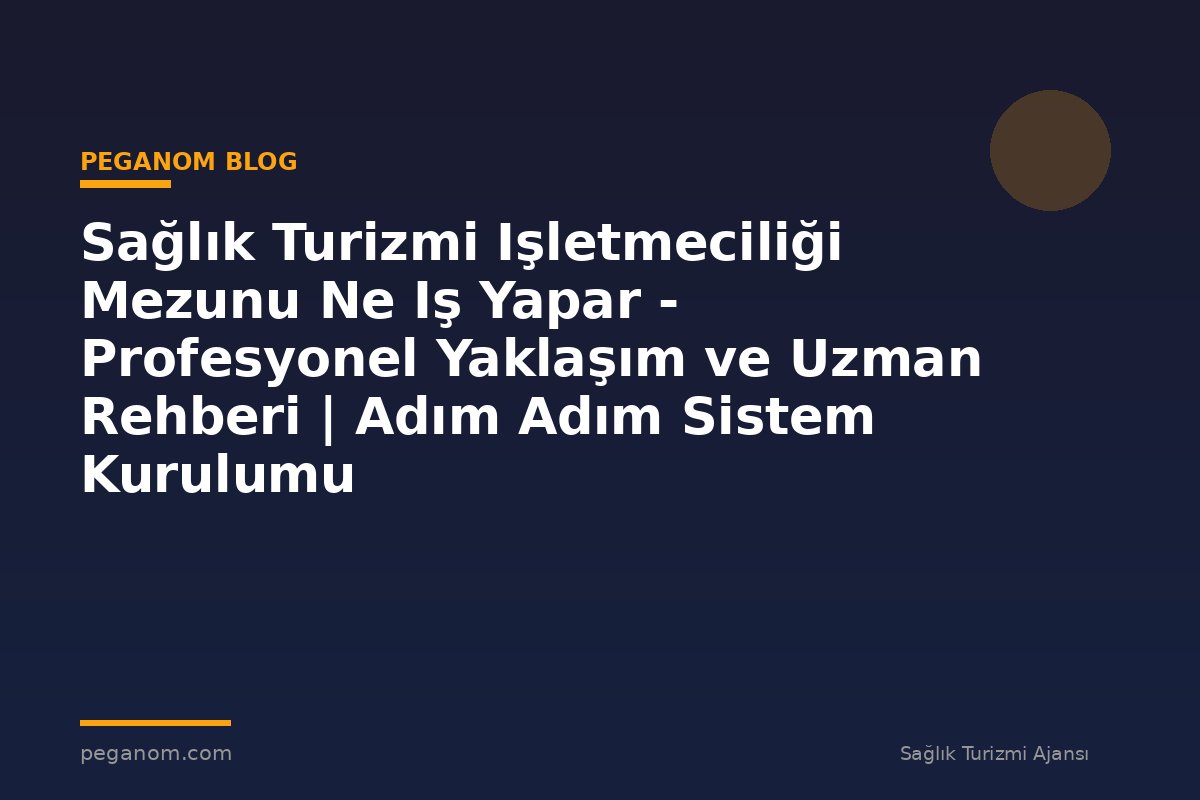 Sağlık Turizmi Işletmeciliği Mezunu Ne Iş Yapar - Profesyonel Yaklaşım ve Uzman Rehberi | Adım Adım Sistem Kurulumu