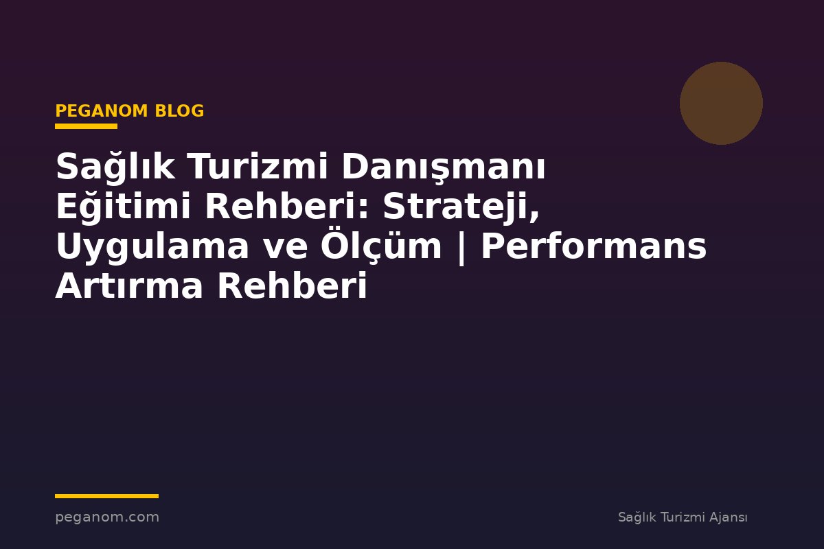 Sağlık Turizmi Danışmanı Eğitimi Rehberi: Strateji, Uygulama ve Ölçüm | Performans Artırma Rehberi