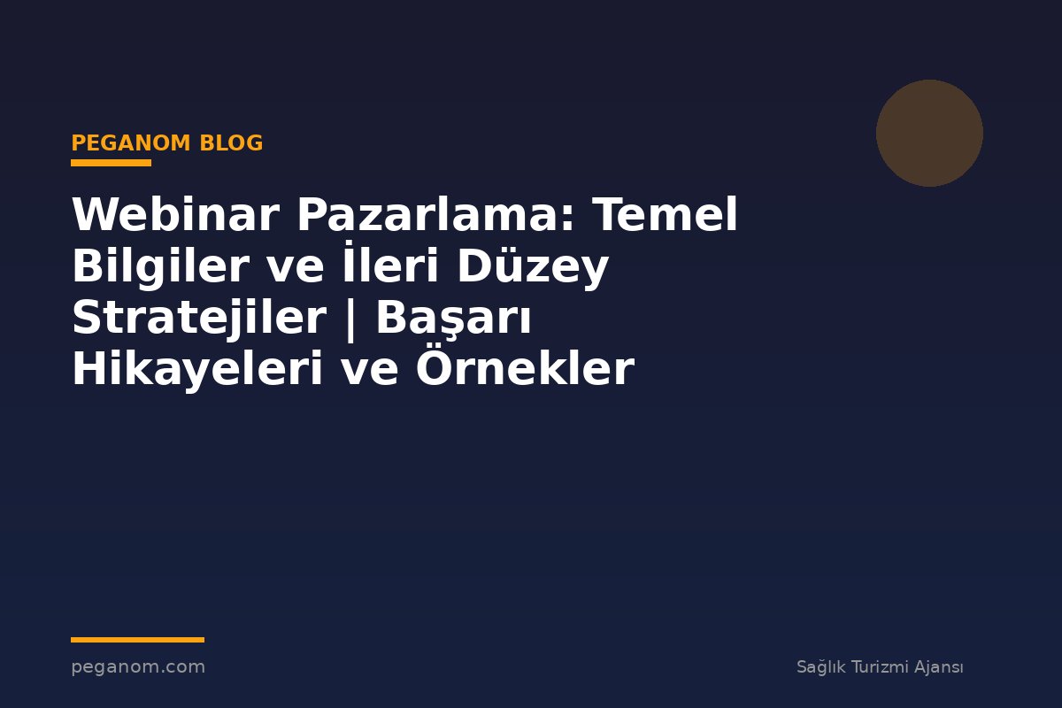 Webinar Pazarlama: Temel Bilgiler ve İleri Düzey Stratejiler | Başarı Hikayeleri ve Örnekler