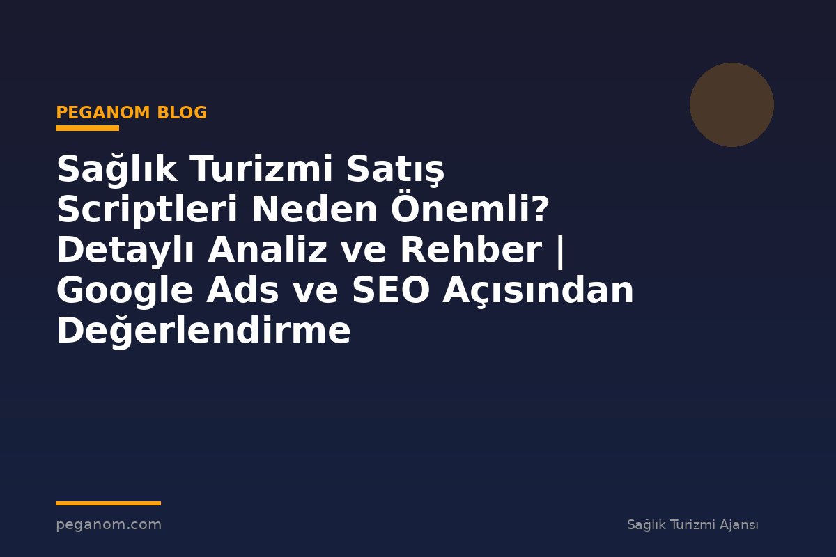 Sağlık Turizmi Satış Scriptleri Neden Önemli? Detaylı Analiz ve Rehber | Google Ads ve SEO Açısından Değerlendirme