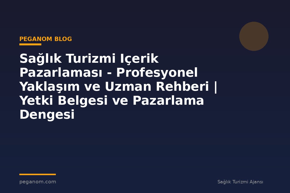 Sağlık Turizmi Içerik Pazarlaması - Profesyonel Yaklaşım ve Uzman Rehberi | Yetki Belgesi ve Pazarlama Dengesi