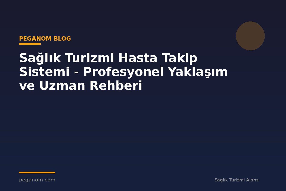 Sağlık Turizmi Hasta Takip Sistemi - Profesyonel Yaklaşım ve Uzman Rehberi