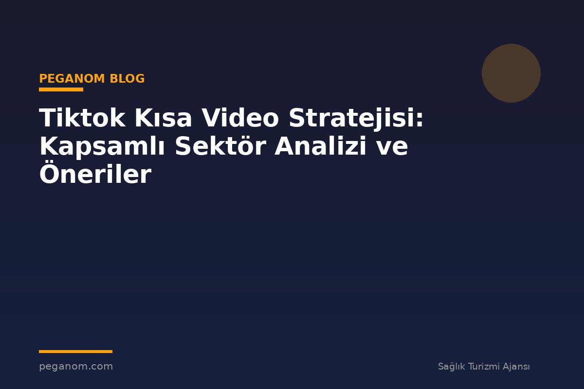 Tiktok Kısa Video Stratejisi: Kapsamlı Sektör Analizi ve Öneriler