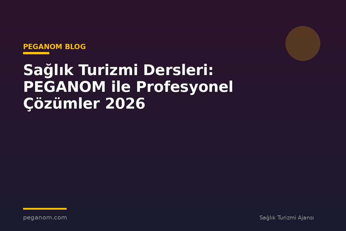 Sağlık Turizmi Dersleri: PEGANOM ile Profesyonel Çözümler 2026