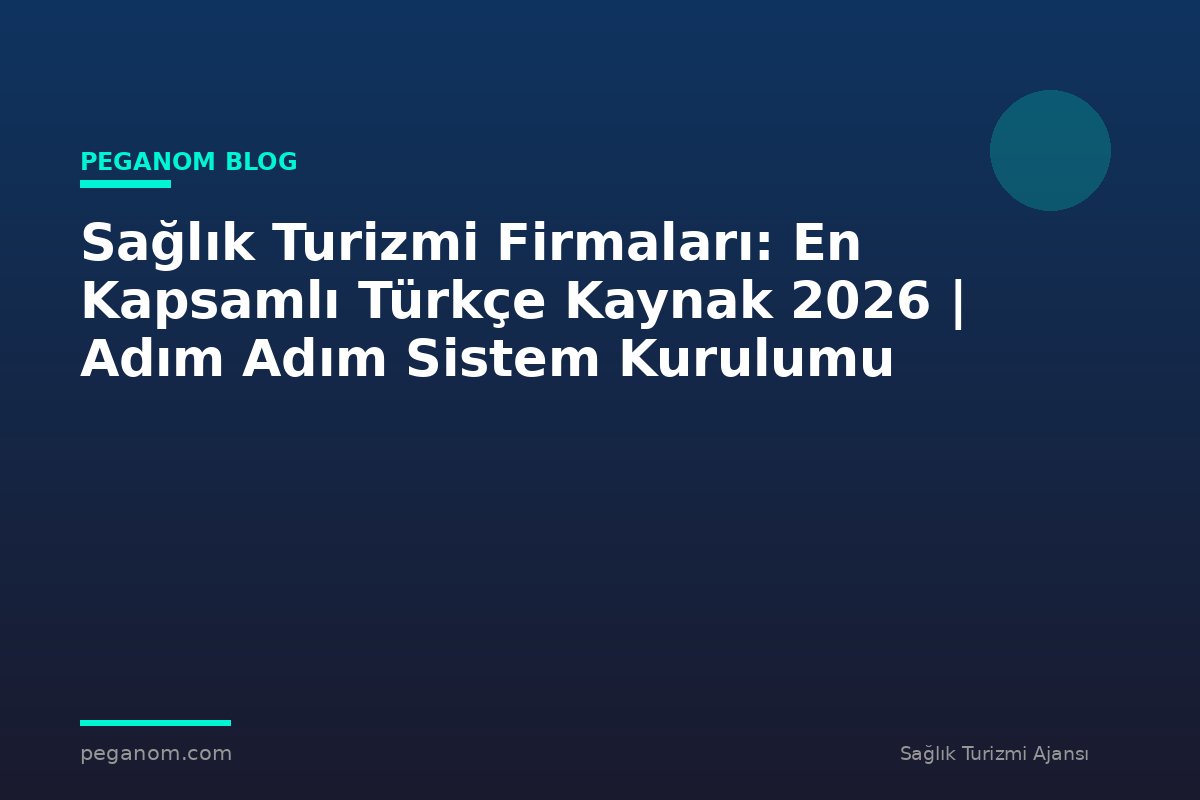 Sağlık Turizmi Firmaları: En Kapsamlı Türkçe Kaynak 2026 | Adım Adım Sistem Kurulumu