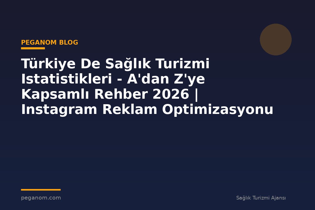 Türkiye De Sağlık Turizmi Istatistikleri - A'dan Z'ye Kapsamlı Rehber 2026 | Instagram Reklam Optimizasyonu