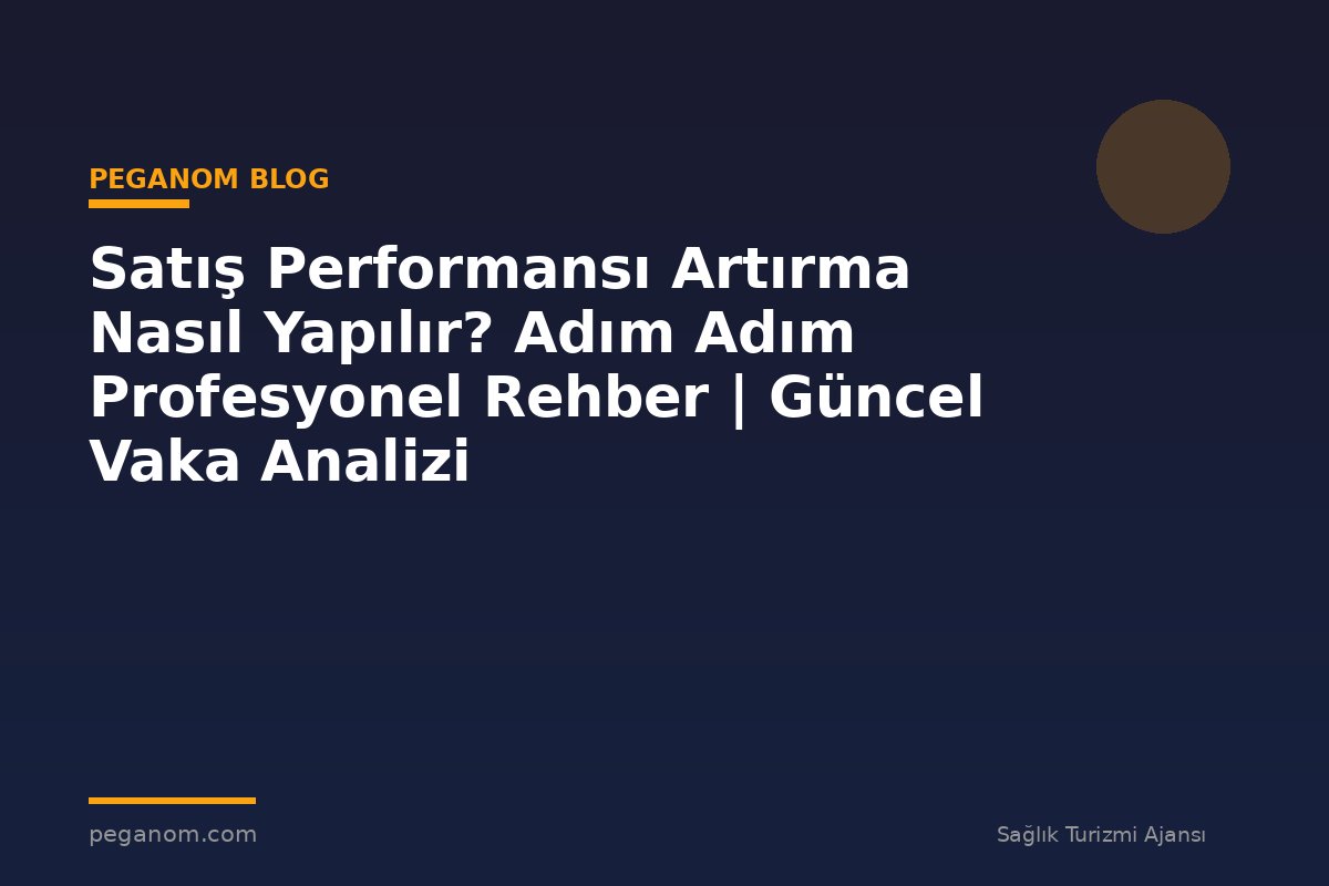 Satış Performansı Artırma Nasıl Yapılır? Adım Adım Profesyonel Rehber | Güncel Vaka Analizi