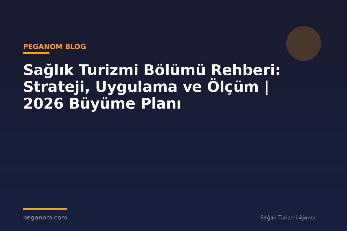 Sağlık Turizmi Bölümü Rehberi: Strateji, Uygulama ve Ölçüm | 2026 Büyüme Planı