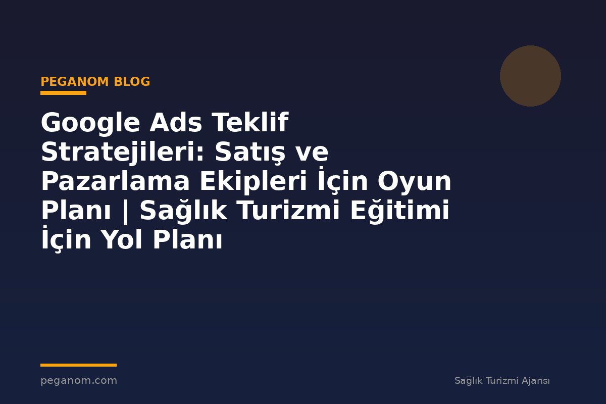 Google Ads Teklif Stratejileri: Satış ve Pazarlama Ekipleri İçin Oyun Planı | Sağlık Turizmi Eğitimi İçin Yol Planı