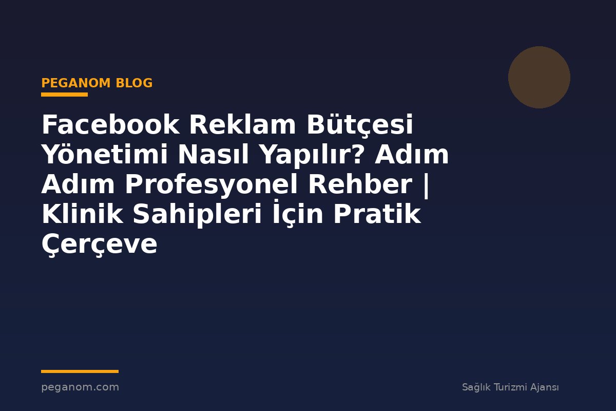 Facebook Reklam Bütçesi Yönetimi Nasıl Yapılır? Adım Adım Profesyonel Rehber | Klinik Sahipleri İçin Pratik Çerçeve