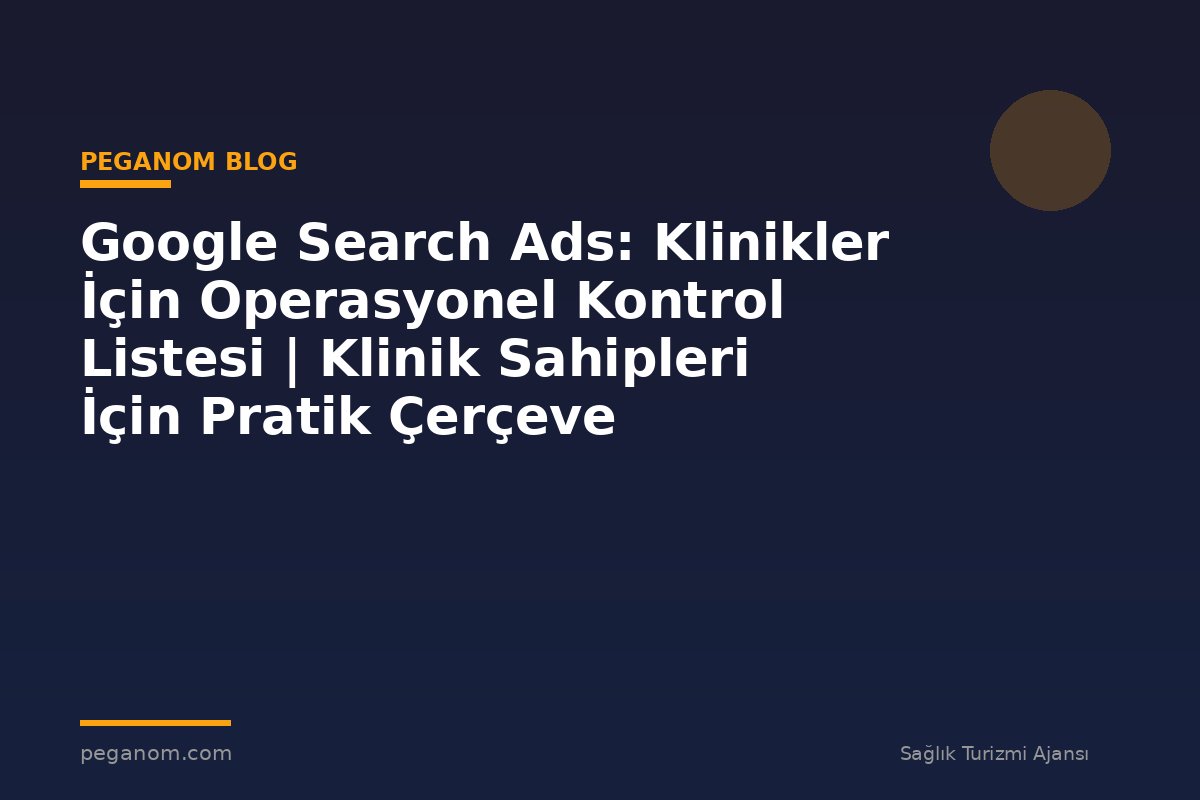 Google Search Ads: Klinikler İçin Operasyonel Kontrol Listesi | Klinik Sahipleri İçin Pratik Çerçeve