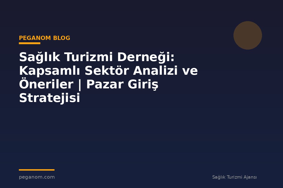 Sağlık Turizmi Derneği: Kapsamlı Sektör Analizi ve Öneriler | Pazar Giriş Stratejisi