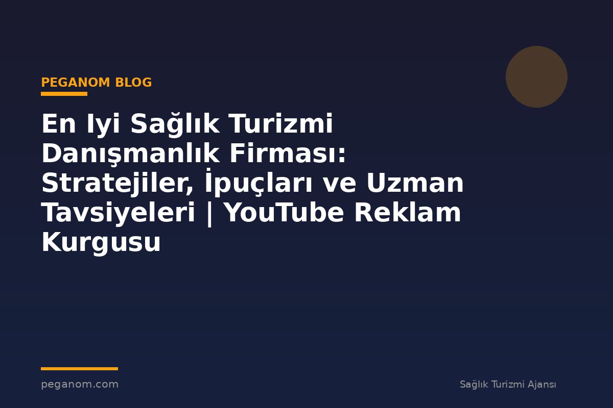 En Iyi Sağlık Turizmi Danışmanlık Firması: Stratejiler, İpuçları ve Uzman Tavsiyeleri | YouTube Reklam Kurgusu