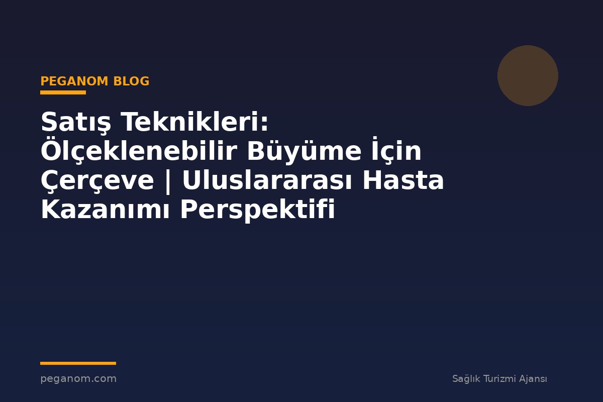 Satış Teknikleri: Ölçeklenebilir Büyüme İçin Çerçeve | Uluslararası Hasta Kazanımı Perspektifi
