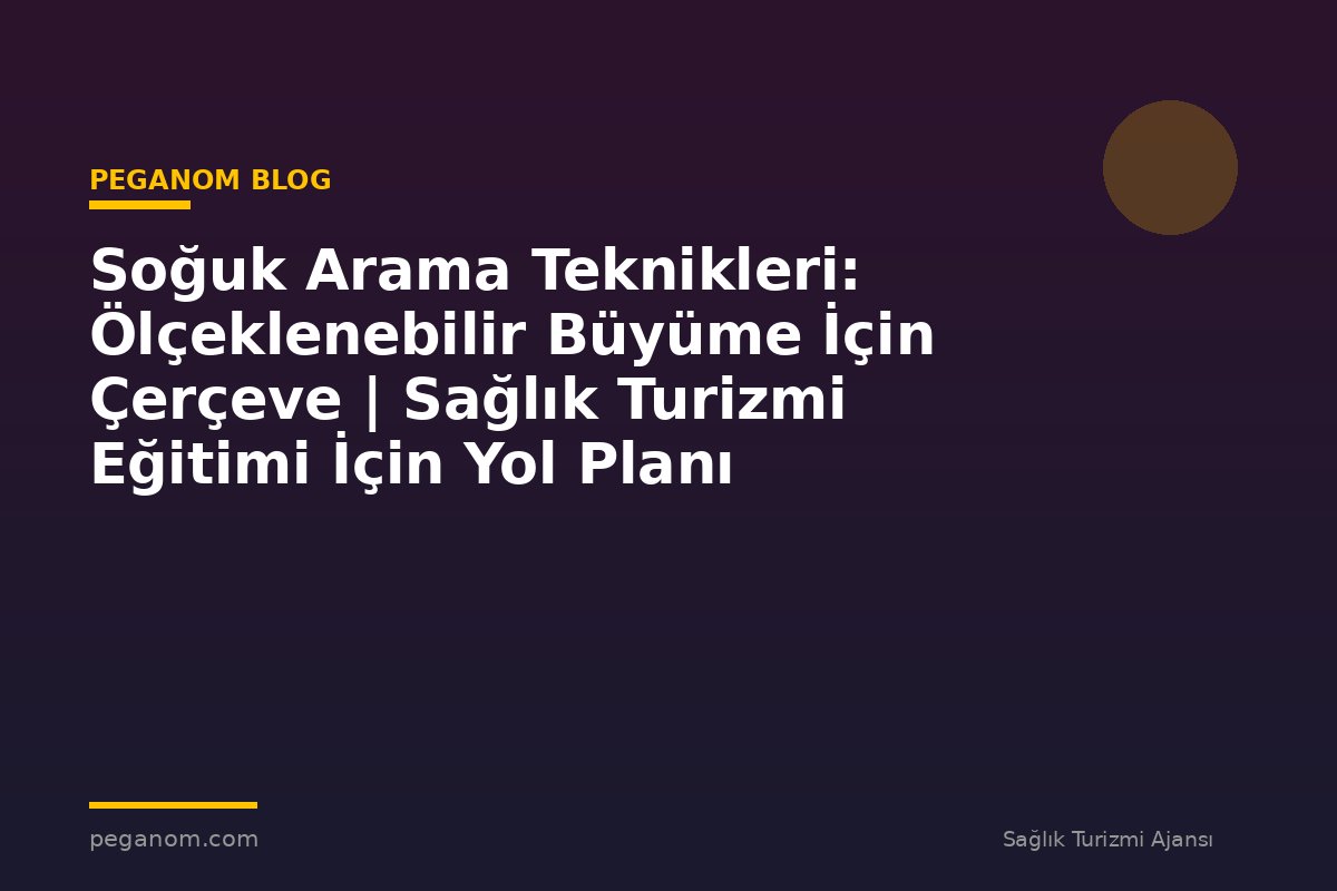 Soğuk Arama Teknikleri: Ölçeklenebilir Büyüme İçin Çerçeve | Sağlık Turizmi Eğitimi İçin Yol Planı