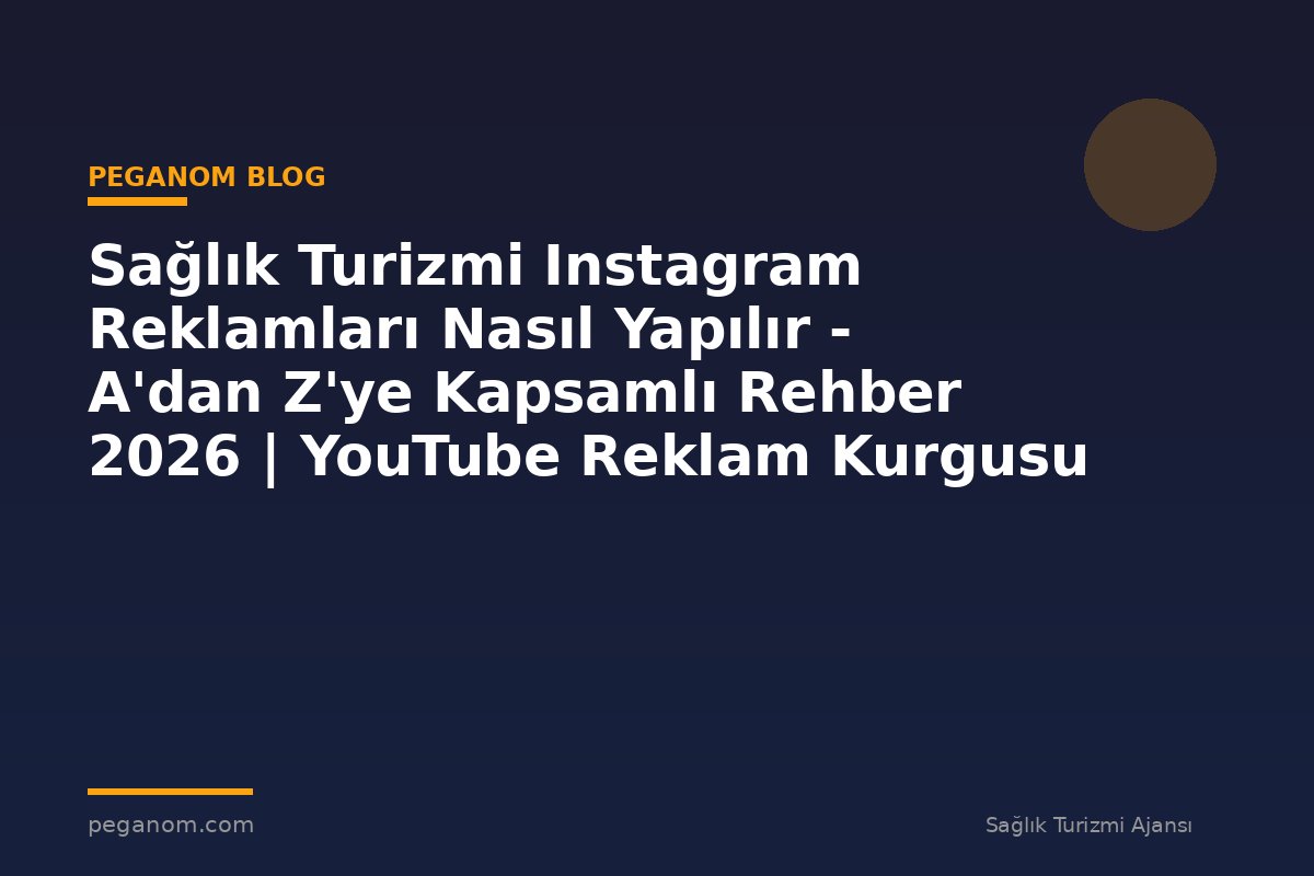Sağlık Turizmi Instagram Reklamları Nasıl Yapılır - A'dan Z'ye Kapsamlı Rehber 2026 | YouTube Reklam Kurgusu