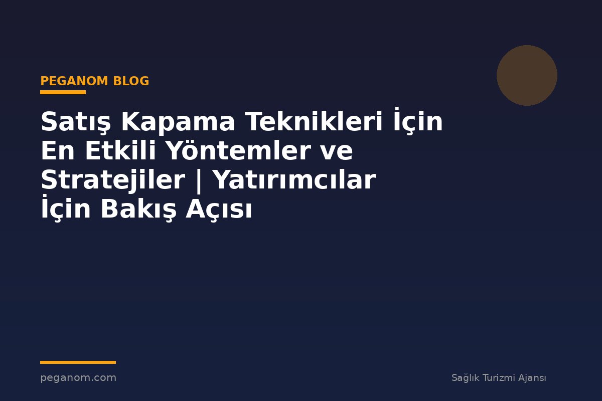 Satış Kapama Teknikleri İçin En Etkili Yöntemler ve Stratejiler | Yatırımcılar İçin Bakış Açısı