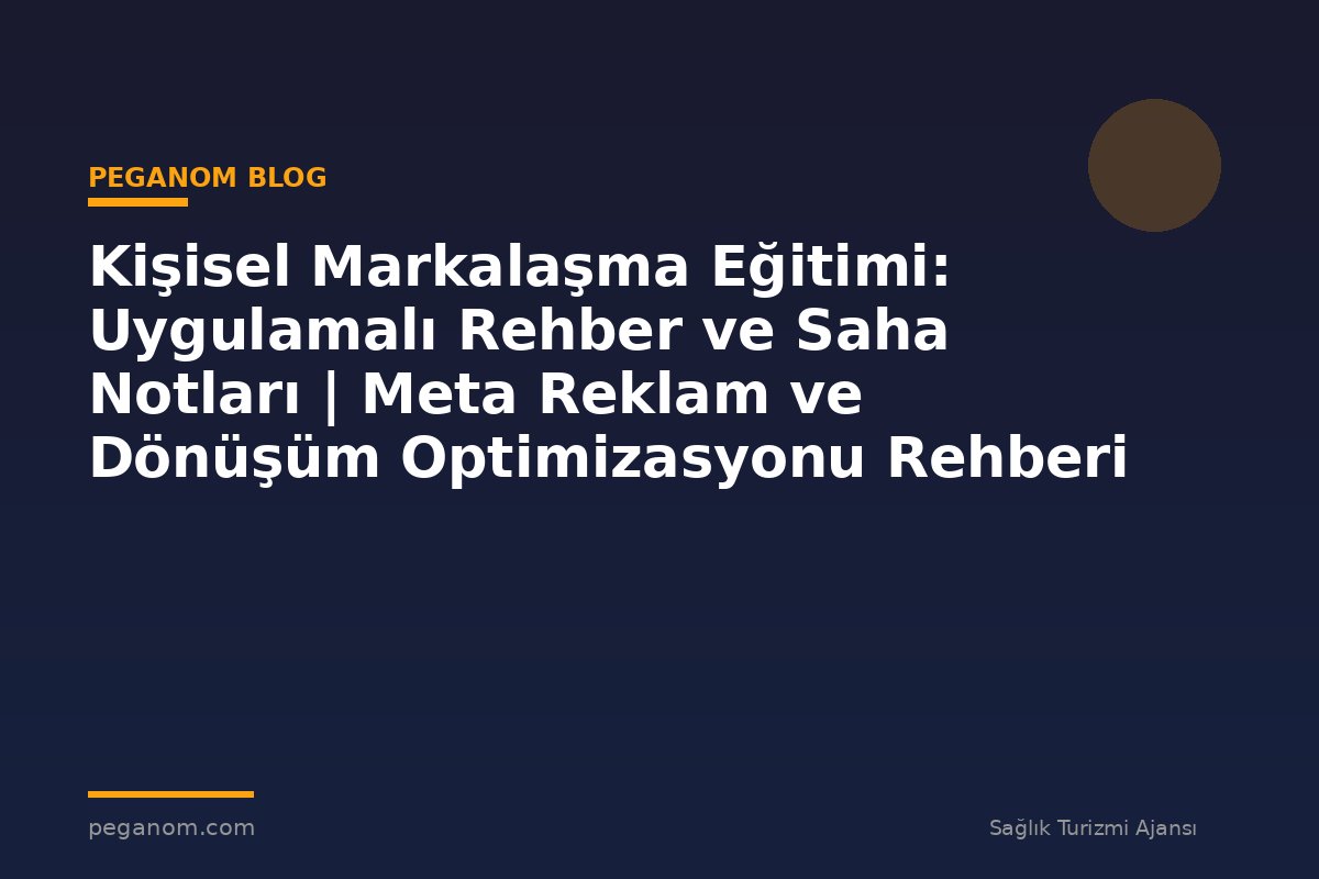 Kişisel Markalaşma Eğitimi: Uygulamalı Rehber ve Saha Notları | Meta Reklam ve Dönüşüm Optimizasyonu Rehberi