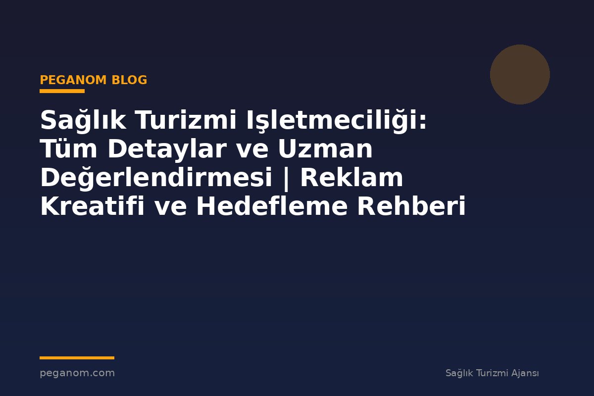 Sağlık Turizmi Işletmeciliği: Tüm Detaylar ve Uzman Değerlendirmesi | Reklam Kreatifi ve Hedefleme Rehberi
