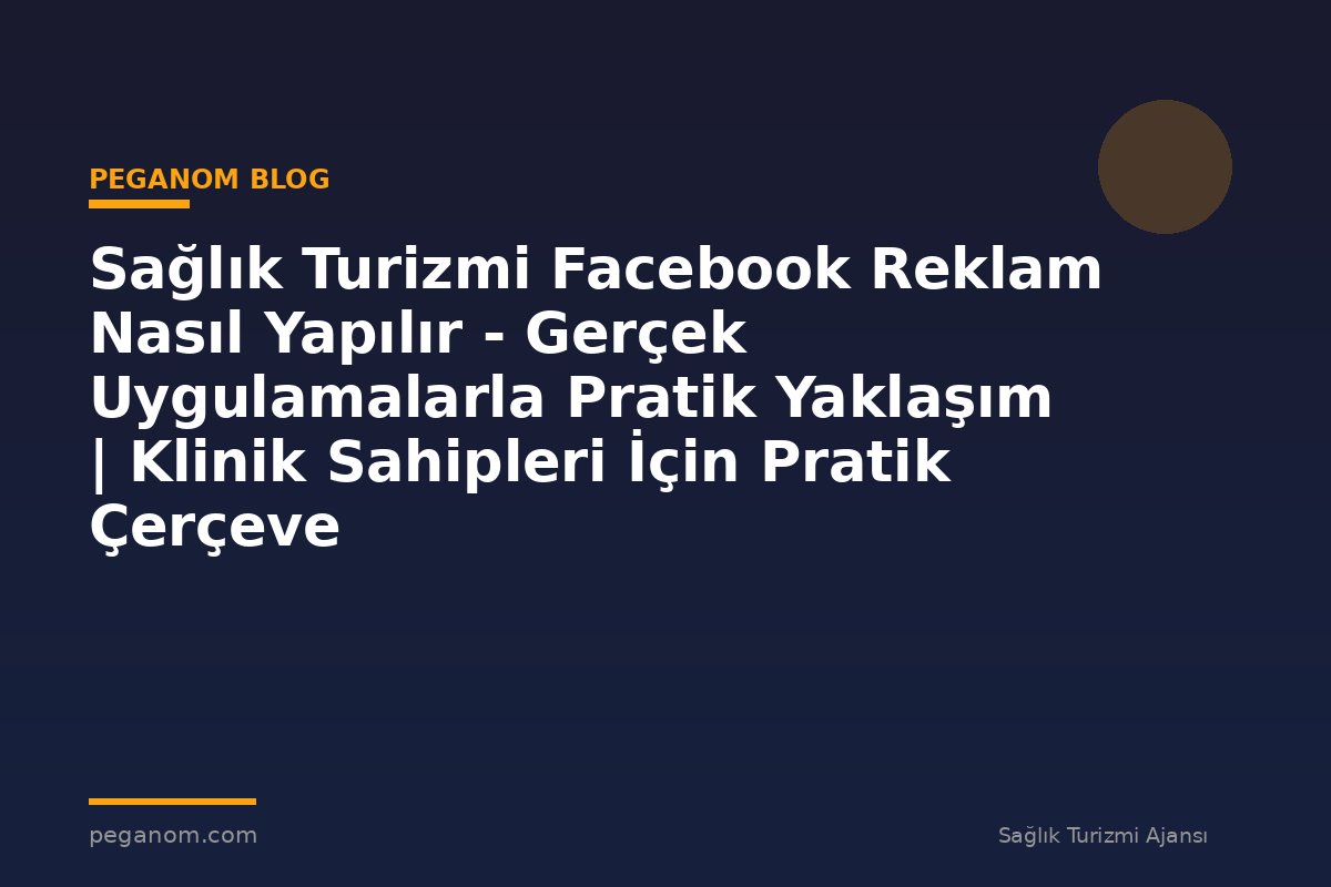 Sağlık Turizmi Facebook Reklam Nasıl Yapılır - Gerçek Uygulamalarla Pratik Yaklaşım | Klinik Sahipleri İçin Pratik Çerçeve