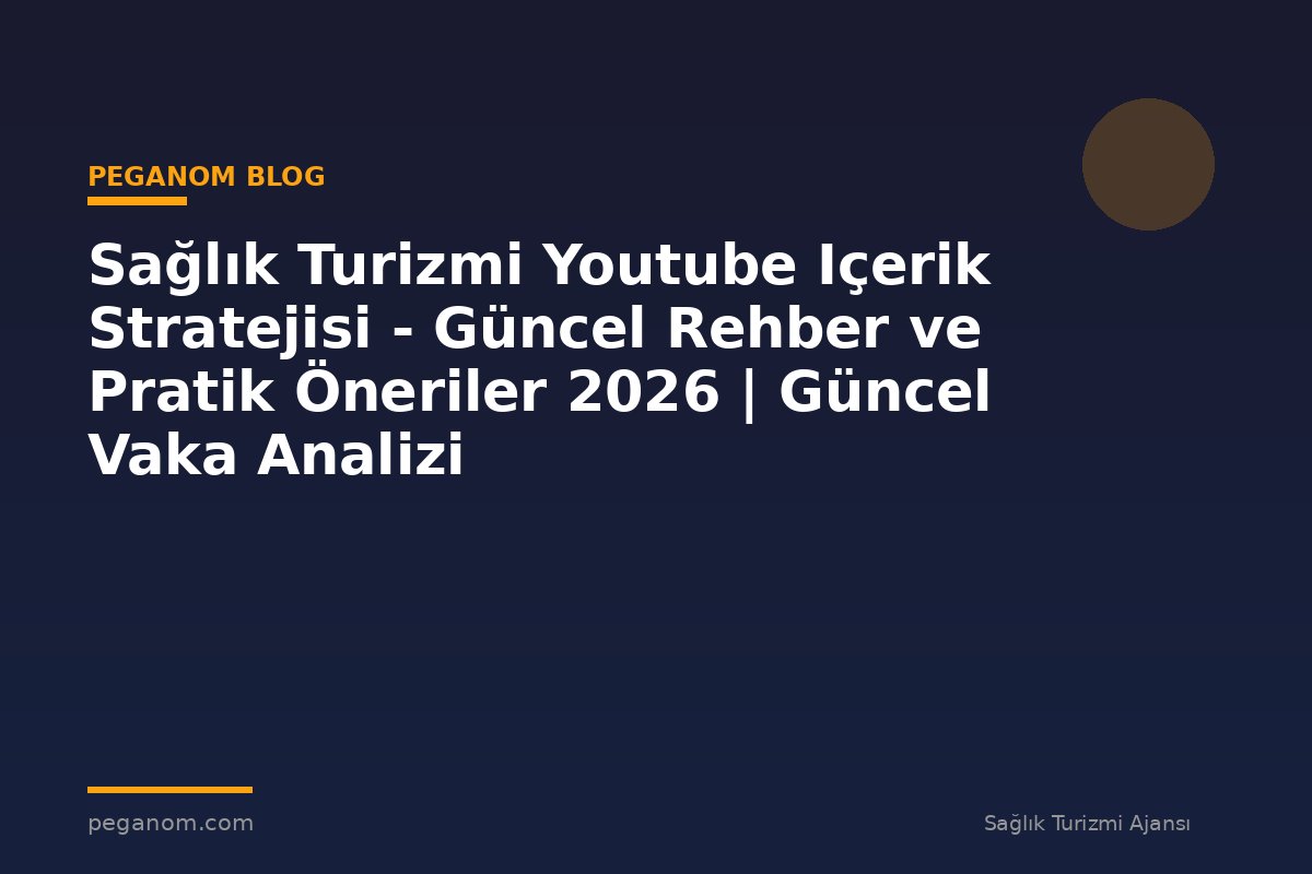 Sağlık Turizmi Youtube Içerik Stratejisi - Güncel Rehber ve Pratik Öneriler 2026 | Güncel Vaka Analizi