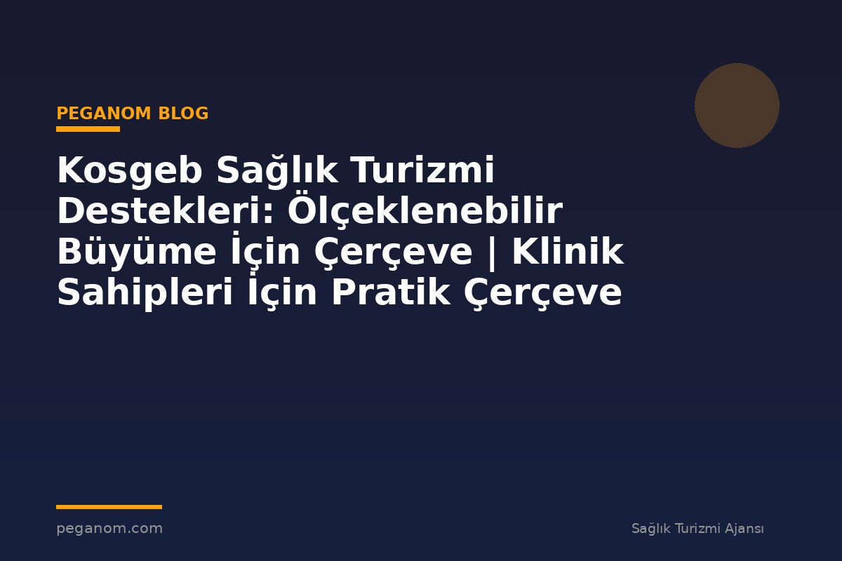 Kosgeb Sağlık Turizmi Destekleri: Ölçeklenebilir Büyüme İçin Çerçeve | Klinik Sahipleri İçin Pratik Çerçeve