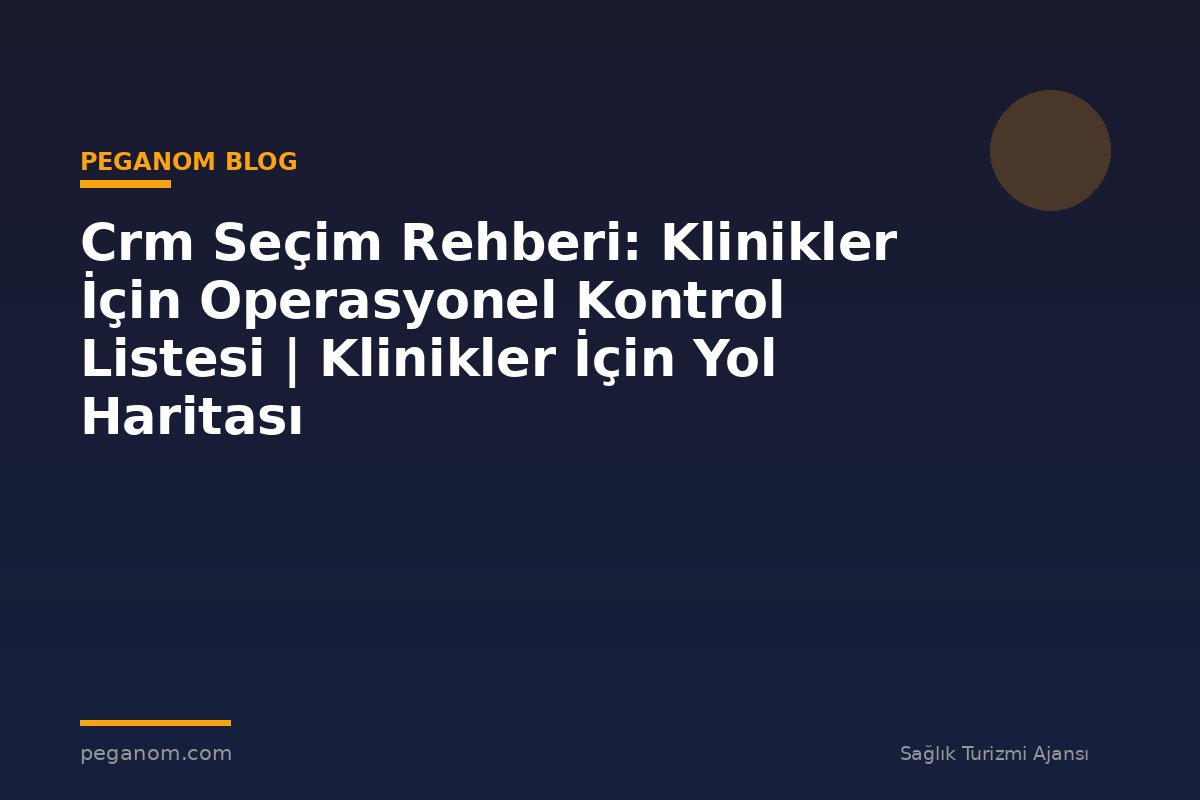 Crm Seçim Rehberi: Klinikler İçin Operasyonel Kontrol Listesi | Klinikler İçin Yol Haritası