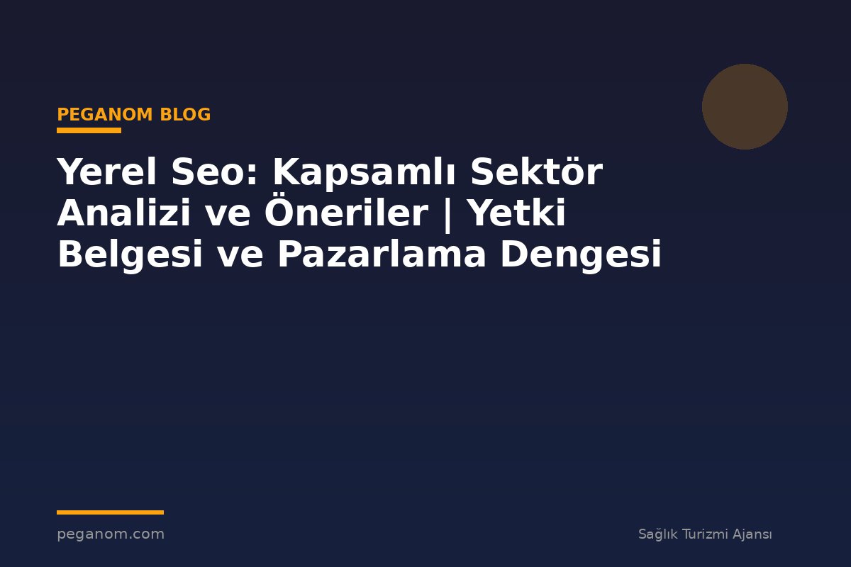 Yerel Seo: Kapsamlı Sektör Analizi ve Öneriler | Yetki Belgesi ve Pazarlama Dengesi
