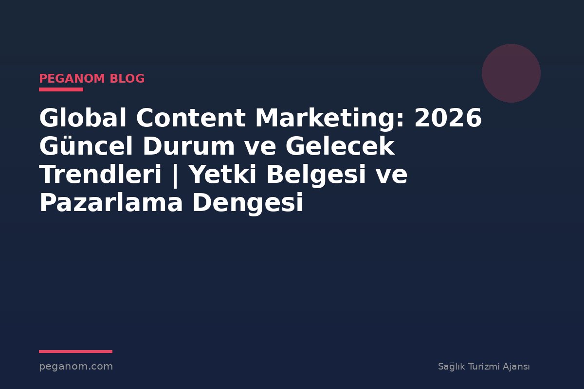 Global Content Marketing: 2026 Güncel Durum ve Gelecek Trendleri | Yetki Belgesi ve Pazarlama Dengesi