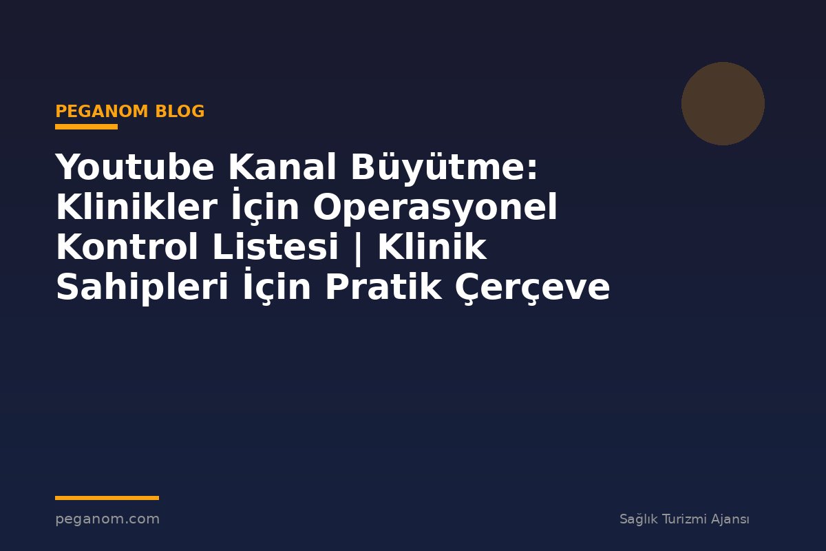 Youtube Kanal Büyütme: Klinikler İçin Operasyonel Kontrol Listesi | Klinik Sahipleri İçin Pratik Çerçeve