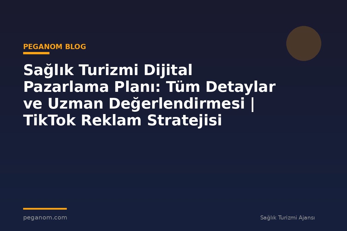 Sağlık Turizmi Dijital Pazarlama Planı: Tüm Detaylar ve Uzman Değerlendirmesi | TikTok Reklam Stratejisi