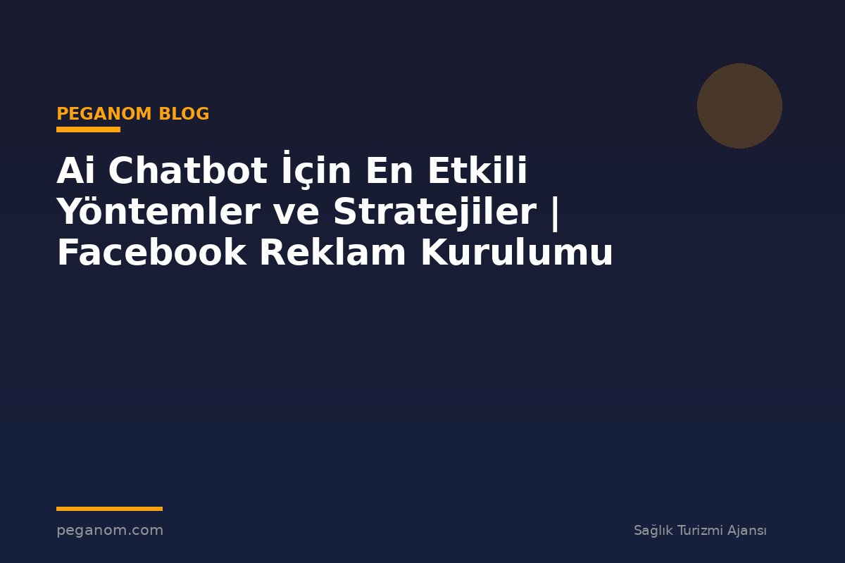 Ai Chatbot İçin En Etkili Yöntemler ve Stratejiler | Facebook Reklam Kurulumu