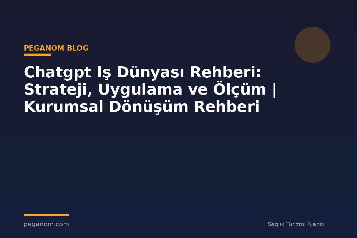 Chatgpt Iş Dünyası Rehberi: Strateji, Uygulama ve Ölçüm | Kurumsal Dönüşüm Rehberi