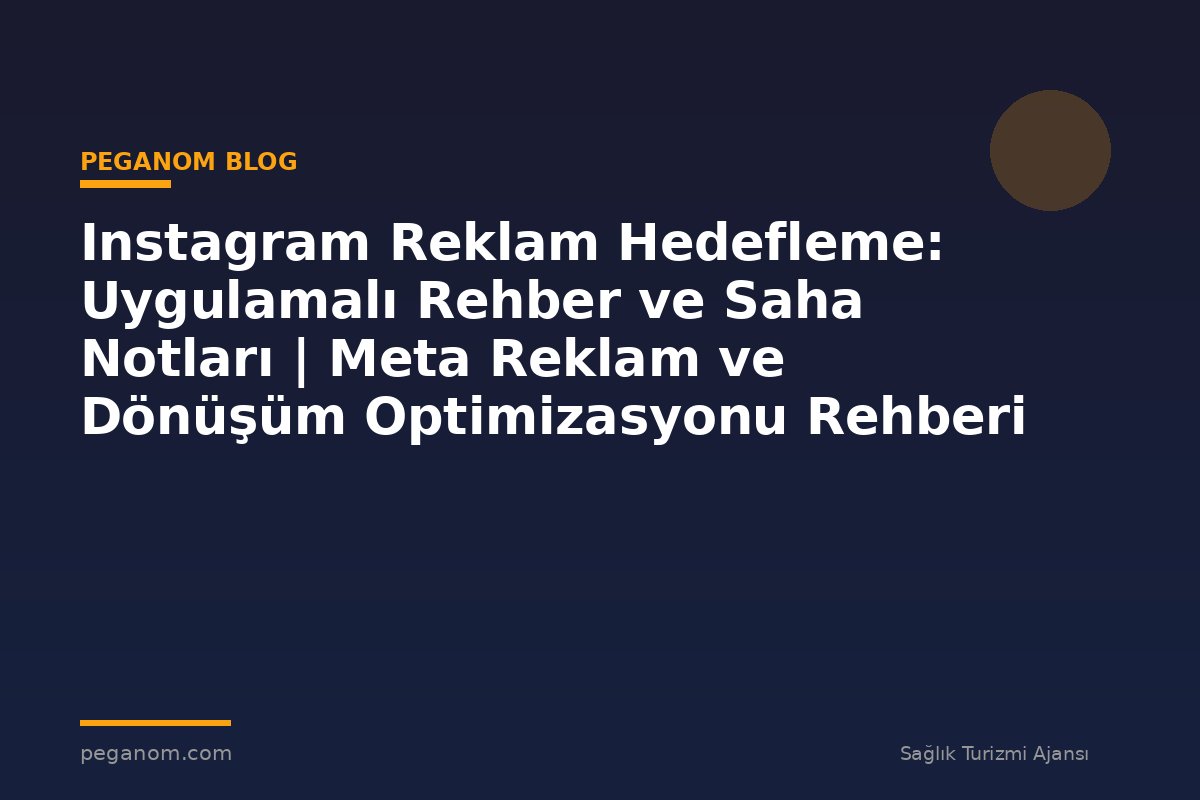 Instagram Reklam Hedefleme: Uygulamalı Rehber ve Saha Notları | Meta Reklam ve Dönüşüm Optimizasyonu Rehberi